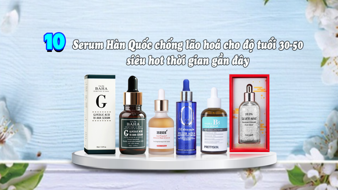 10 serum Hàn Quốc chống lão hoá cho độ tuổi 30-50 siêu hot thời gian gần đây