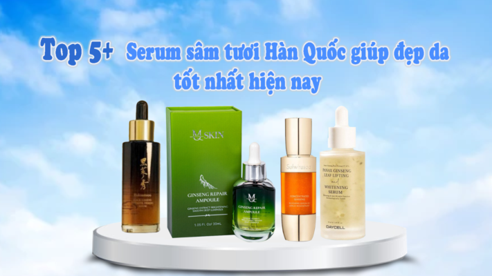 Top 5 serum sâm tươi Hàn Quốc giúp đẹp da tốt nhất hiện nay 