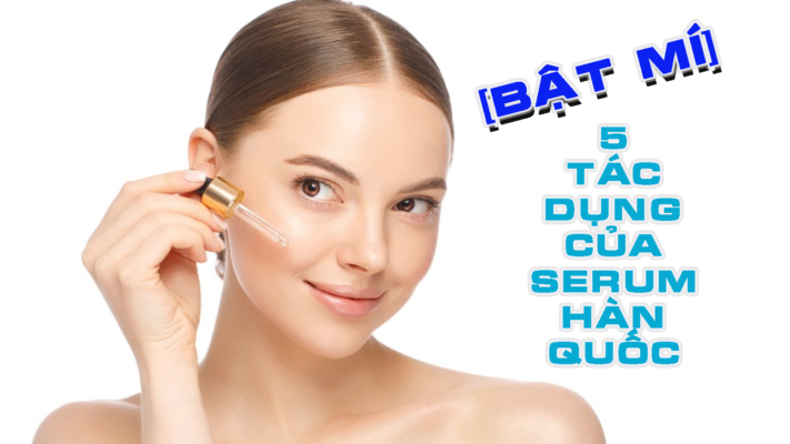 [Bật Mí] 5 tác dụng của serum Hàn Quốc không phải ai cũng biết