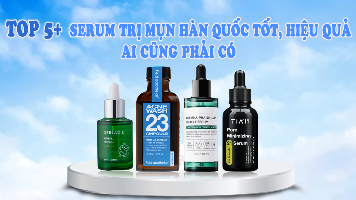 Top 5+ serum trị mụn Hàn Quốc tốt, hiệu quả ai cũng phải có