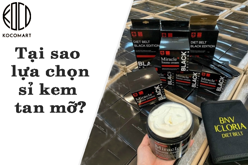 Tại sao lại lựa chọn sỉ kem tan mỡ