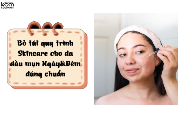 Bỏ túi quy trình Skincare cho da dầu mụn Ngày&Đêm đúng chuẩn