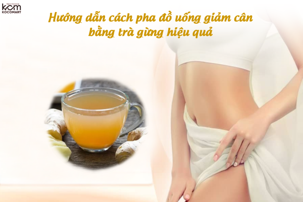 Hướng dẫn cách pha đồ uống giảm cân bằng trà gừng hiệu quả